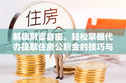 南州解锁财富自由，轻松掌握代办提取住房公积金的技巧与攻略