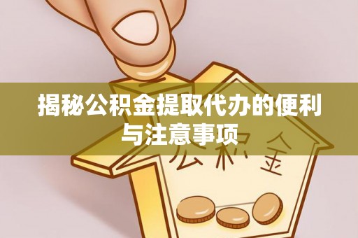 张湾揭秘公积金提取代办的便利与注意事项