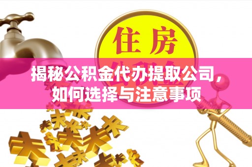 本溪揭秘公积金代办提取公司，如何选择与注意事项