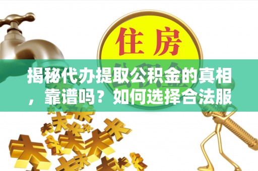 许昌揭秘代办提取公积金的真相，靠谱吗？如何选择合法服务？